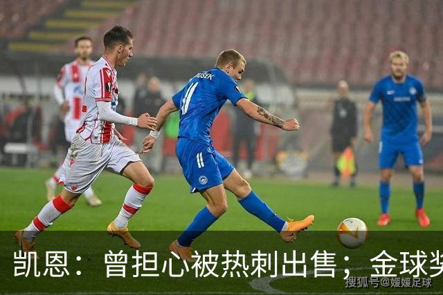 凯恩：曾担心被热刺出售；金球奖会影响人们对球员实力的看法