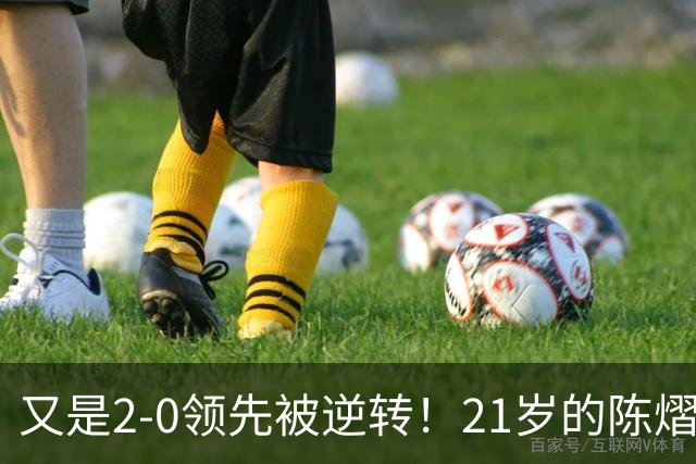 又是2-0领先被逆转！21岁的陈熠，为何总在关键时刻“差点意思”