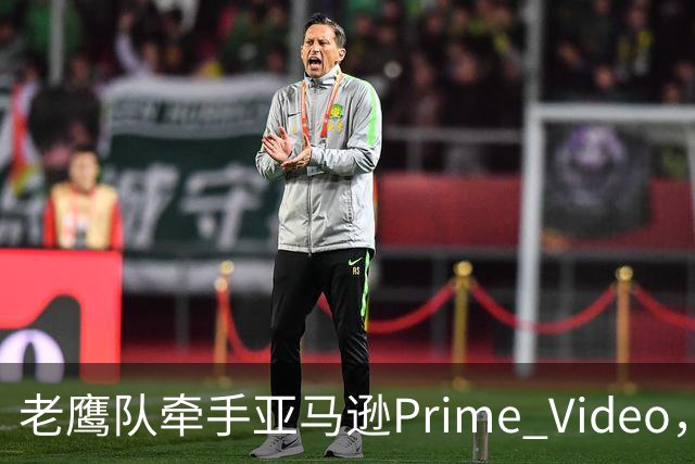 老鹰队牵手亚马逊Prime Video，五州球迷免费看球
