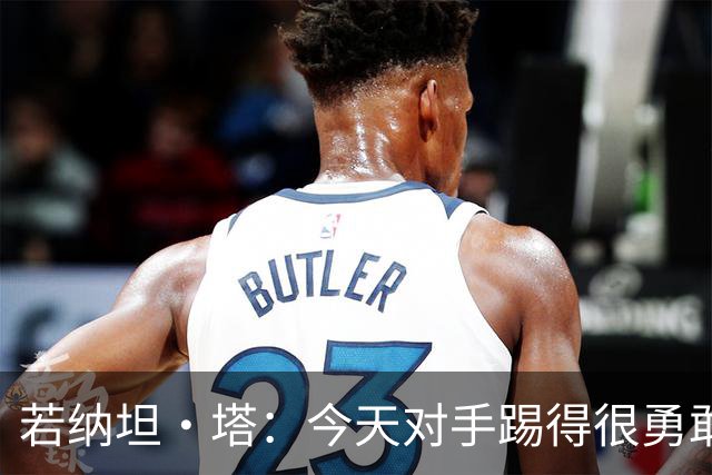 若纳坦·塔：今天对手踢得很勇敢，我们逐渐找到节奏和势头