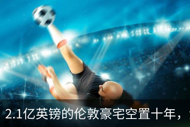 2.1亿英镑的伦敦豪宅空置十年，流浪汉在门口搭帐篷，网传能“占10年就得房”？
